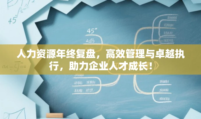 人力资源年终复盘，高效管理与卓越执行，助力企业人才成长！