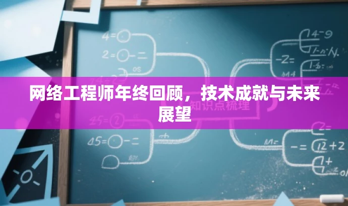 网络工程师年终回顾,技术成就与未来展望 网络工程师年终回顾,技术成就与未来展望