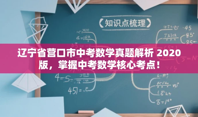 辽宁省营口市中考数学真题解析 2020版,掌握中考数学核心考点! 辽宁省营口市中考数学真题解析 2020版,掌握中考数学核心考点!