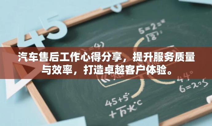 汽车售后工作心得分享,提升服务质量与效率,打造卓越客户体验。 汽车售后工作心得分享,提升服务质量与效率,打造卓越客户体验。