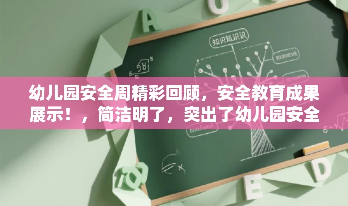 幼儿园安全周精彩回顾，安全教育成果展示！，简洁明了，突出了幼儿园安全教育的核心价值，同时使用了具有营销效果的词汇来吸引目标人群的注意力。