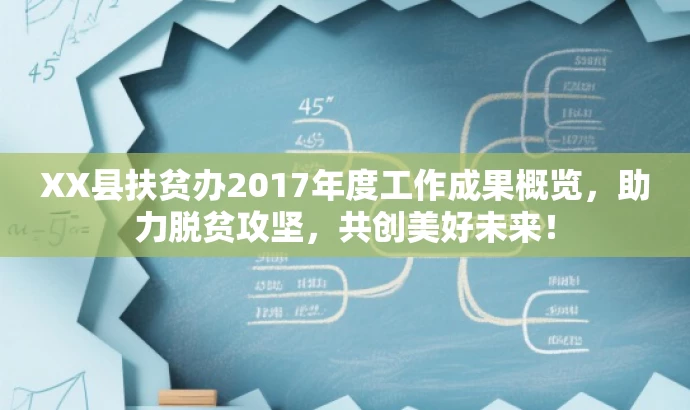 XX县扶贫办2017年度工作成果概览,助力脱贫攻坚,共创美好未来! XX县扶贫办2017年度工作成果概览,助力脱贫攻坚,共创美好未来!