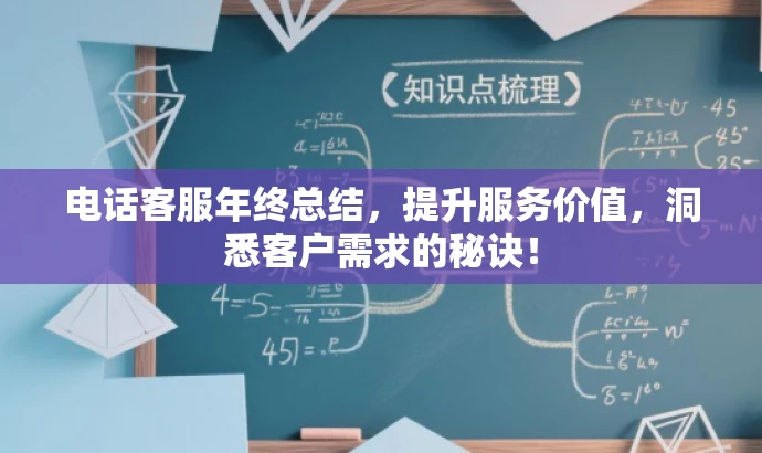 电话客服年终总结,提升服务价值,洞悉客户需求的秘诀! 电话客服年终总结,提升服务价值,洞悉客户需求的秘诀!