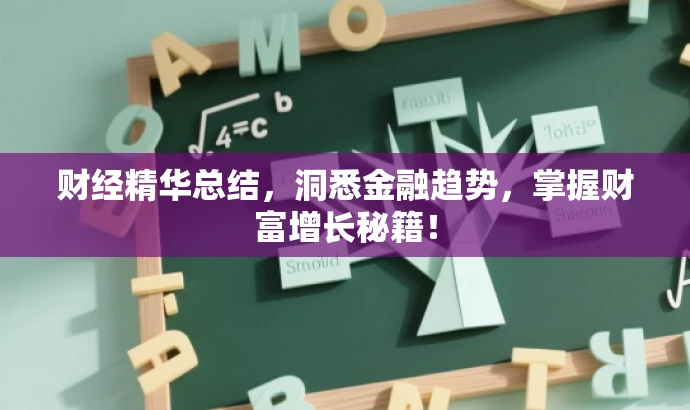 财经精华总结,洞悉金融趋势,掌握财富增长秘籍! 财经精华总结,洞悉金融趋势,掌握财富增长秘籍!