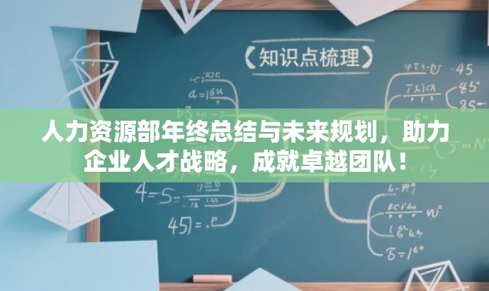 人力资源部年终总结与未来规划,助力企业人才战略,成就卓越团队! 人力资源部年终总结与未来规划,助力企业人才战略,成就卓越团队!