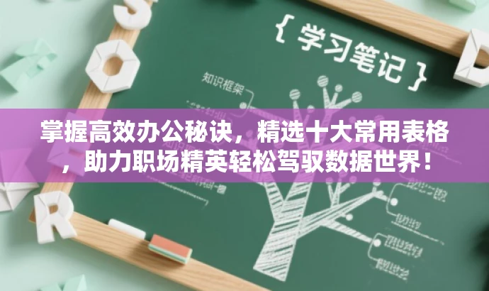 掌握高效办公秘诀,精选十大常用表格,助力职场精英轻松驾驭数据世界! 掌握高效办公秘诀,精选十大常用表格,助力职场精英轻松驾驭数据世界!