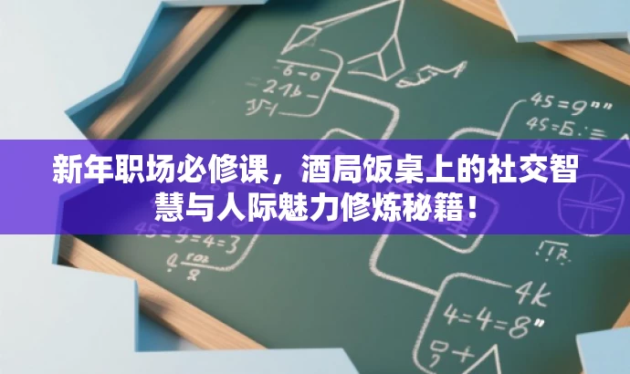 新年职场必修课,酒局饭桌上的社交智慧与人际魅力修炼秘籍! 新年职场必修课,酒局饭桌上的社交智慧与人际魅力修炼秘籍!