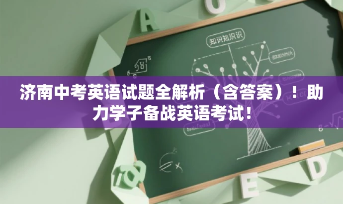 济南中考英语试题全解析(含答案)!助力学子备战英语考试! 济南中考英语试题全解析(含答案)!助力学子备战英语考试!