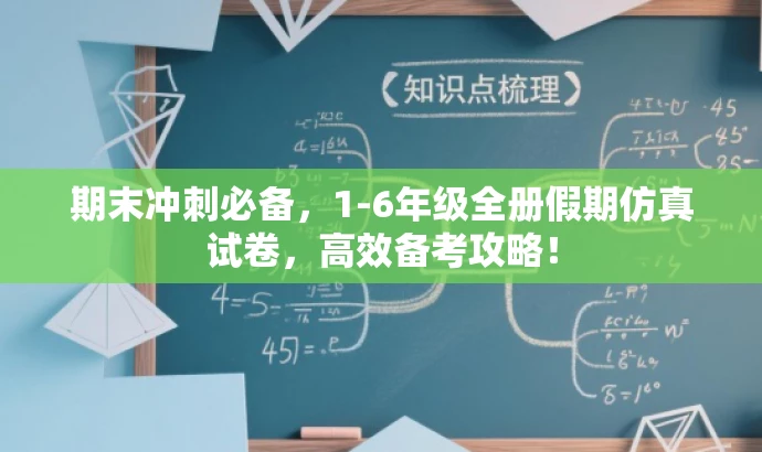 期末冲刺必备,1-6年级全册假期仿真试卷,高效备考攻略! 期末冲刺必备,1-6年级全册假期仿真试卷,高效备考攻略!