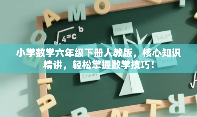 小学数学六年级下册人教版,核心知识精讲,轻松掌握数学技巧! 小学数学六年级下册人教版,核心知识精讲,轻松掌握数学技巧!