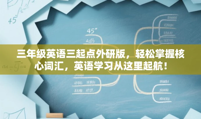 三年级英语三起点外研版,轻松掌握核心词汇,英语学习从这里起航! 三年级英语三起点外研版,轻松掌握核心词汇,英语学习从这里起航!