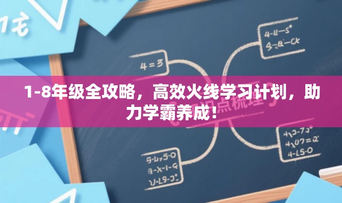 1-8年级全攻略,高效火线学习计划,助力学霸养成! 1-8年级全攻略,高效火线学习计划,助力学霸养成!