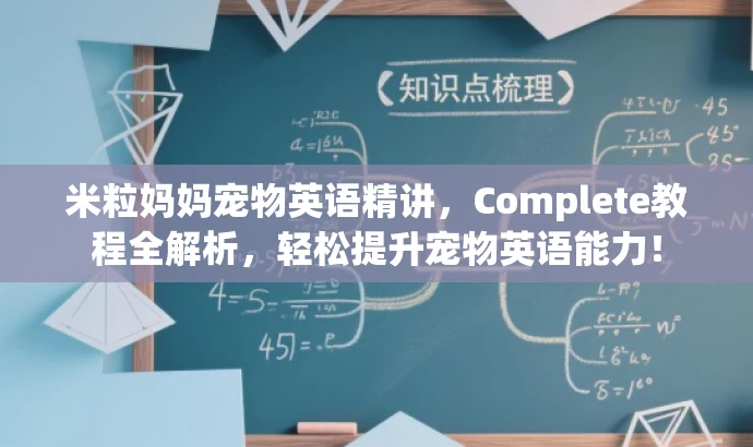 米粒妈妈宠物英语精讲,Complete教程全解析,轻松提升宠物英语能力! 米粒妈妈宠物英语精讲,Complete教程全解析,轻松提升宠物英语能力!