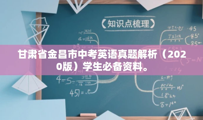 甘肃省金昌市中考英语真题解析(2020版)学生必备资料。 甘肃省金昌市中考英语真题解析(2020版)学生必备资料。