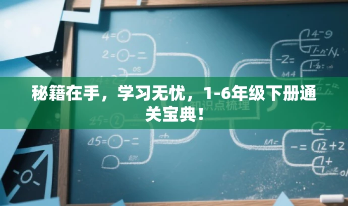 秘籍在手,学习无忧,1-6年级下册通关宝典! 秘籍在手,学习无忧,1-6年级下册通关宝典!