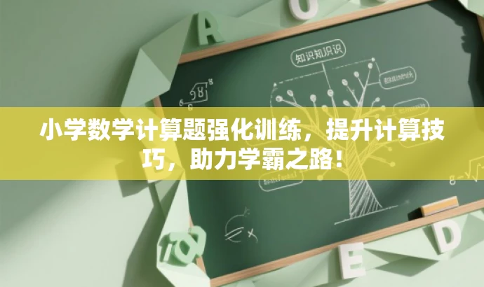 小学数学计算题强化训练,提升计算技巧,助力学霸之路! 小学数学计算题强化训练,提升计算技巧,助力学霸之路!