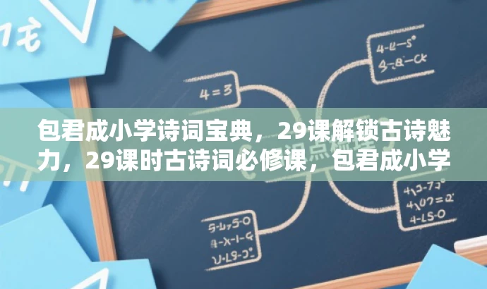 包君成小学诗词宝典,29课解锁古诗魅力,29课时古诗词必修课,包君成小学独家呈现,包君成小学古诗词精选,29课时领略文化精粹,玩转古诗词,包君成小学29课时速成课,包君成小学必备课,古诗词鉴赏29讲,都突出了课程的核心价值,强调古诗词学习和鉴赏的重要性,同时语言简洁、有吸引力,符合营销要求。 包君成小学诗词宝典,29课解锁古诗魅力,29课时古诗词必修课,包君成小学独家呈现,包君成小学古诗词精选,29课时领略文化精粹,玩转古诗词,包君成小学29课时速成课,包君成小学必备课,古诗词鉴赏29讲,都突出了课程的核心价值,强调古诗词学习和鉴赏的重要性,同时语言简洁、有吸引力,符合营销要求。