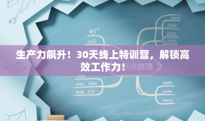 生产力飙升!30天线上特训营,解锁高效工作力! 生产力飙升!30天线上特训营,解锁高效工作力!