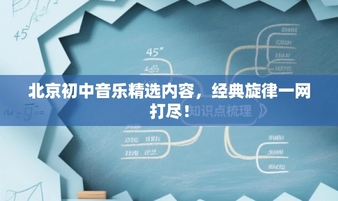 北京初中音乐精选内容,经典旋律一网打尽! 北京初中音乐精选内容,经典旋律一网打尽!