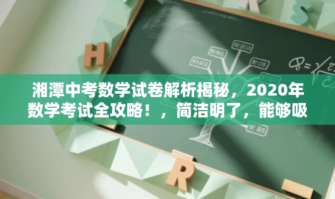 湘潭中考数学试卷解析揭秘,2020年数学考试全攻略!,简洁明了,能够吸引目标人群的注意力,突出试卷解析的核心价值。 湘潭中考数学试卷解析揭秘,2020年数学考试全攻略!,简洁明了,能够吸引目标人群的注意力,突出试卷解析的核心价值。