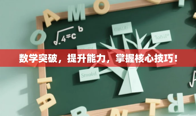 数学突破,提升能力,掌握核心技巧! 数学突破,提升能力,掌握核心技巧!