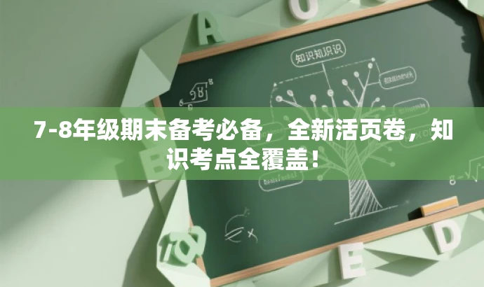 7-8年级期末备考必备,全新活页卷,知识考点全覆盖! 7-8年级期末备考必备,全新活页卷,知识考点全覆盖!