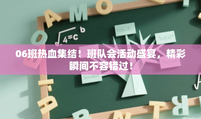 06班热血集结!班队会活动盛宴,精彩瞬间不容错过! 06班热血集结!班队会活动盛宴,精彩瞬间不容错过!