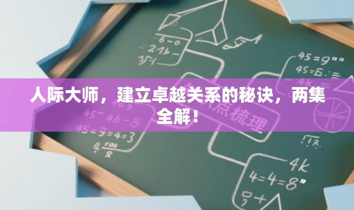 人际大师,建立卓越关系的秘诀,两集全解! 人际大师,建立卓越关系的秘诀,两集全解!