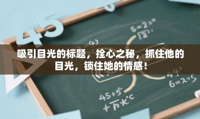 吸引目光的标题,拴心之秘,抓住他的目光,锁住她的情感! 吸引目光的标题,拴心之秘,抓住他的目光,锁住她的情感!