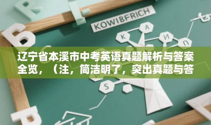辽宁省本溪市中考英语真题解析与答案全览,(注,简洁明了,突出真题与答案的核心价值,吸引中考考生及家长关注。) 辽宁省本溪市中考英语真题解析与答案全览,(注,简洁明了,突出真题与答案的核心价值,吸引中考考生及家长关注。)