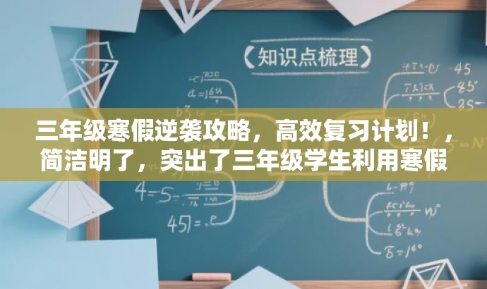 三年级寒假逆袭攻略,高效复习计划!,简洁明了,突出了三年级学生利用寒假时间进行高效复习的核心价值,同时使用了具有吸引力的语言来引起目标人群的关注。 三年级寒假逆袭攻略,高效复习计划!,简洁明了,突出了三年级学生利用寒假时间进行高效复习的核心价值,同时使用了具有吸引力的语言来引起目标人群的关注。