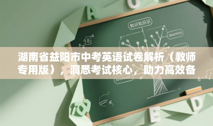 湖南省益阳市中考英语试卷解析(教师专用版),洞悉考试核心,助力高效备考! 湖南省益阳市中考英语试卷解析(教师专用版),洞悉考试核心,助力高效备考!