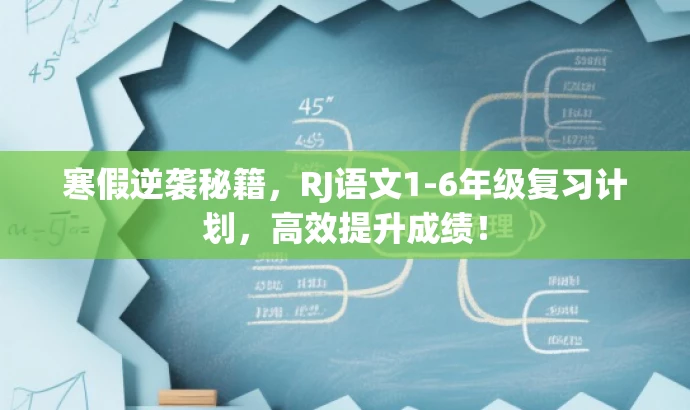 寒假逆袭秘籍,RJ语文1-6年级复习计划,高效提升成绩! 寒假逆袭秘籍,RJ语文1-6年级复习计划,高效提升成绩!