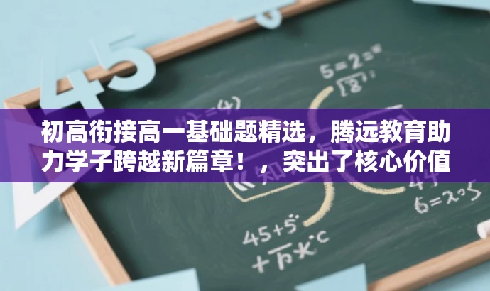 初高衔接高一基础题精选,腾远教育助力学子跨越新篇章!,突出了核心价值,强调了腾远教育在初高中衔接过程中的重要作用,同时使用了吸引眼球的语言来吸引目标人群的注意力。 初高衔接高一基础题精选,腾远教育助力学子跨越新篇章!,突出了核心价值,强调了腾远教育在初高中衔接过程中的重要作用,同时使用了吸引眼球的语言来吸引目标人群的注意力。
