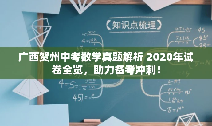 广西贺州中考数学真题解析 2020年试卷全览,助力备考冲刺! 广西贺州中考数学真题解析 2020年试卷全览,助力备考冲刺!