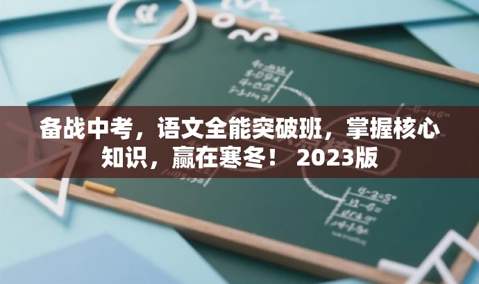 备战中考,语文全能突破班,掌握核心知识,赢在寒冬! 2023版 备战中考,语文全能突破班,掌握核心知识,赢在寒冬! 2023版