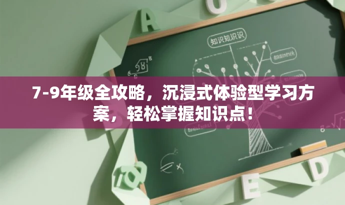 7-9年级全攻略,沉浸式体验型学习方案,轻松掌握知识点! 7-9年级全攻略,沉浸式体验型学习方案,轻松掌握知识点!