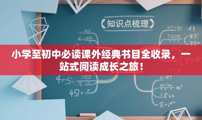 小学至初中必读课外经典书目全收录,一站式阅读成长之旅! 小学至初中必读课外经典书目全收录,一站式阅读成长之旅!