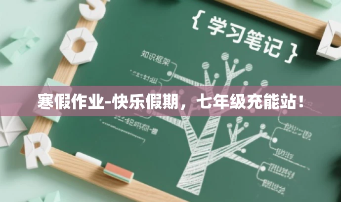 寒假作业-快乐假期,七年级充能站! 寒假作业-快乐假期,七年级充能站!