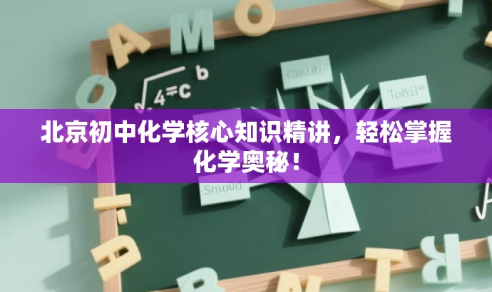 北京初中化学核心知识精讲,轻松掌握化学奥秘! 北京初中化学核心知识精讲,轻松掌握化学奥秘!