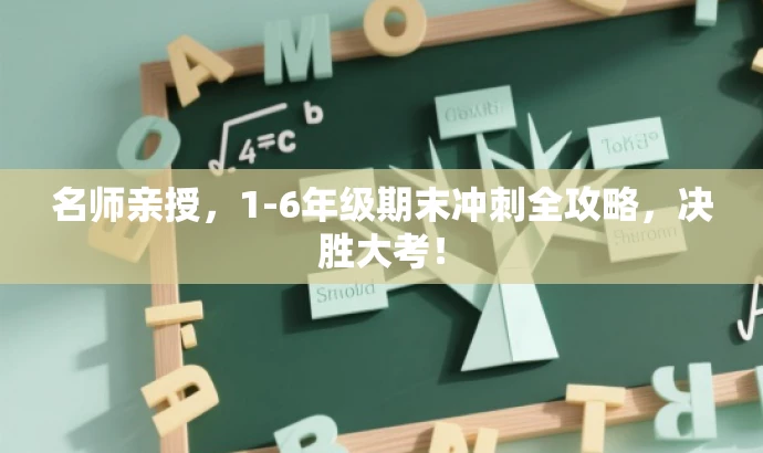名师亲授,1-6年级期末冲刺全攻略,决胜大考! 名师亲授,1-6年级期末冲刺全攻略,决胜大考!