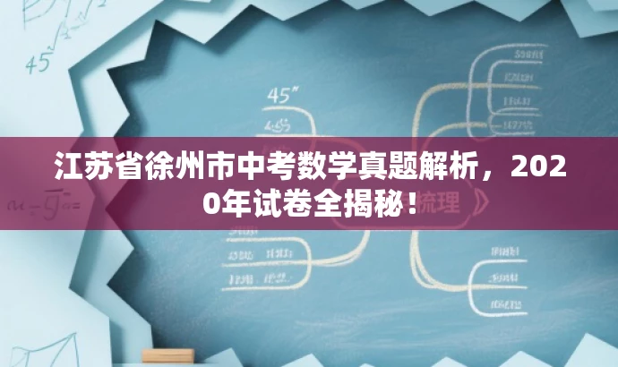 江苏省徐州市中考数学真题解析,2020年试卷全揭秘! 江苏省徐州市中考数学真题解析,2020年试卷全揭秘!