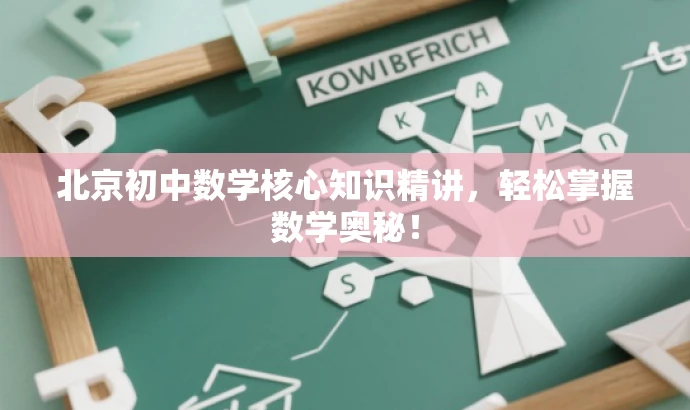 北京初中数学核心知识精讲,轻松掌握数学奥秘! 北京初中数学核心知识精讲,轻松掌握数学奥秘!