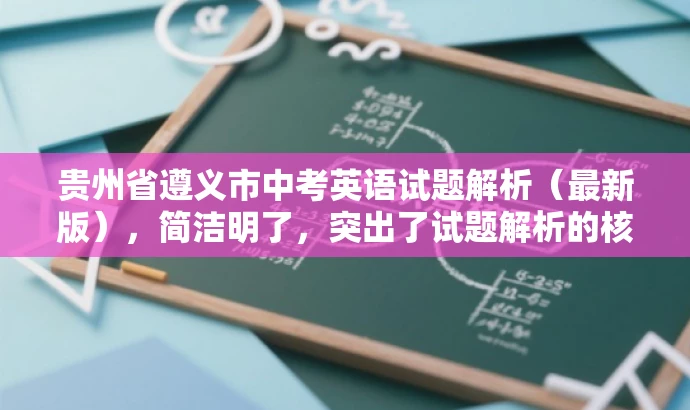 贵州省遵义市中考英语试题解析(最新版),简洁明了,突出了试题解析的核心价值,同时使用了最新版这一词汇来吸引目标人群的注意力,语言简洁而有吸引力。 贵州省遵义市中考英语试题解析(最新版),简洁明了,突出了试题解析的核心价值,同时使用了最新版这一词汇来吸引目标人群的注意力,语言简洁而有吸引力。