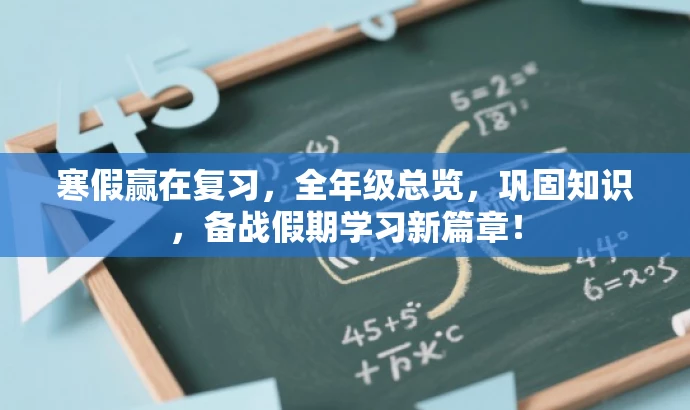 寒假赢在复习,全年级总览,巩固知识,备战假期学习新篇章! 寒假赢在复习,全年级总览,巩固知识,备战假期学习新篇章!