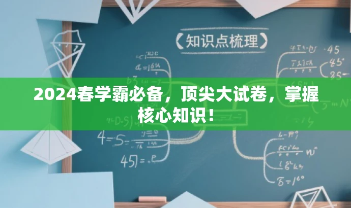 2024春学霸必备,顶尖大试卷,掌握核心知识! 2024春学霸必备,顶尖大试卷,掌握核心知识!