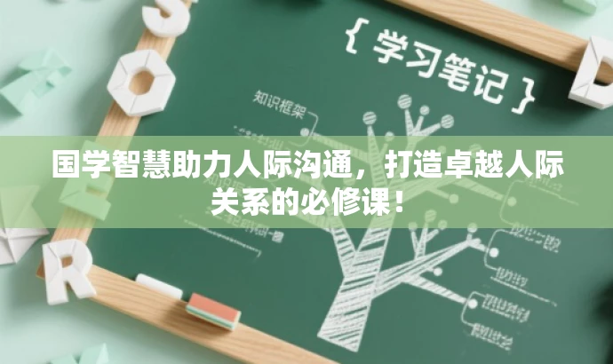 国学智慧助力人际沟通,打造卓越人际关系的必修课! 国学智慧助力人际沟通,打造卓越人际关系的必修课!