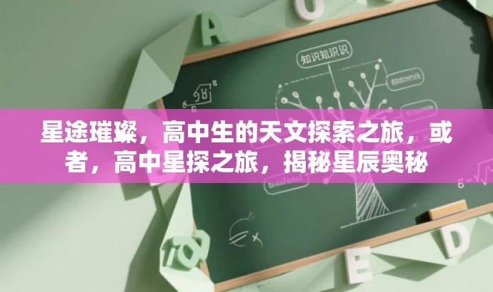星途璀璨,高中生的天文探索之旅,或者,高中星探之旅,揭秘星辰奥秘 星途璀璨,高中生的天文探索之旅,或者,高中星探之旅,揭秘星辰奥秘