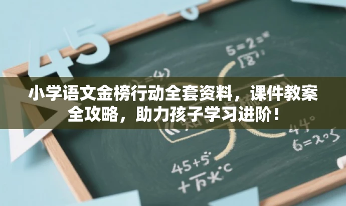 小学语文金榜行动全套资料,课件教案全攻略,助力孩子学习进阶! 小学语文金榜行动全套资料,课件教案全攻略,助力孩子学习进阶!