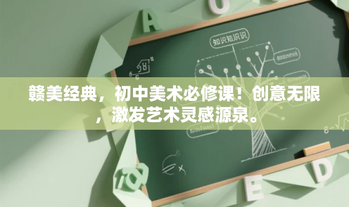 赣美经典,初中美术必修课!创意无限,激发艺术灵感源泉。 赣美经典,初中美术必修课!创意无限,激发艺术灵感源泉。